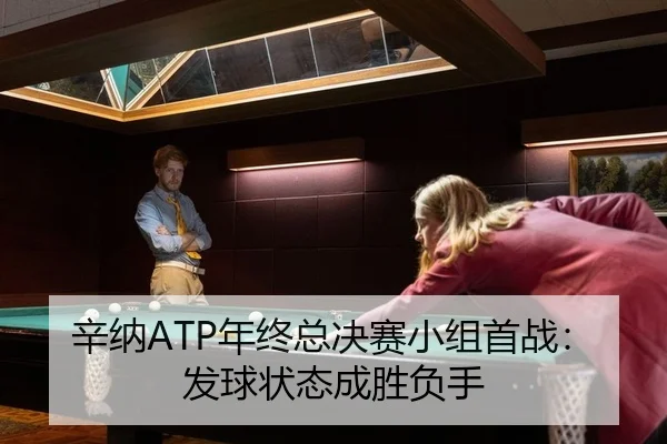 辛纳ATP年终总决赛小组首战：发球状态成胜负手